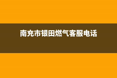 南充市银田燃气灶人工服务电话2023已更新(网点/更新)(南充市银田燃气客服电话)