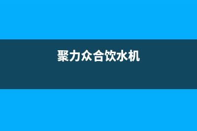 聚力众合（J）油烟机维修上门服务电话号码2023已更新（今日/资讯）(聚力众合饮水机)