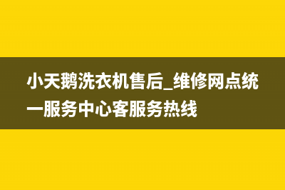 小天鹅洗衣机售后 维修网点统一服务中心客服务热线