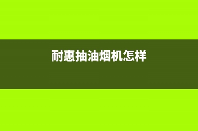 耐然油烟机售后服务电话号2023已更新(2023更新)(耐惠抽油烟机怎样)