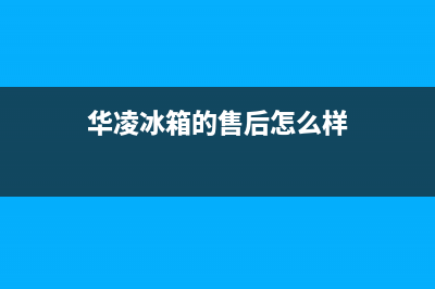 华凌冰箱服务中心2023已更新（今日/资讯）(华凌冰箱的售后怎么样)