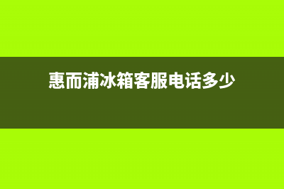 惠而浦冰箱客服电话2023已更新(400更新)(惠而浦冰箱客服电话多少)