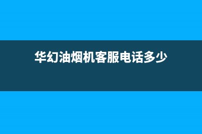 华幻油烟机客服热线2023已更新(2023更新)(华幻油烟机客服电话多少)