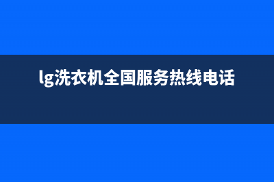 LG洗衣机全国服务热线售后400人工电话(lg洗衣机全国服务热线电话)