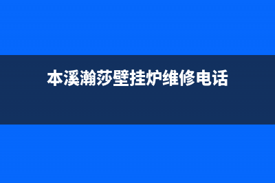 本溪瀚莎壁挂炉维修电话24小时(本溪瀚莎壁挂炉维修电话)