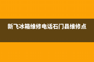 新飞冰箱维修电话上门服务2023已更新(400更新)(新飞冰箱维修电话石门县维修点)