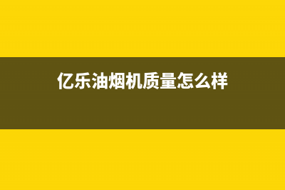 亿乐（yile）油烟机400全国服务电话2023已更新(厂家/更新)(亿乐油烟机质量怎么样)