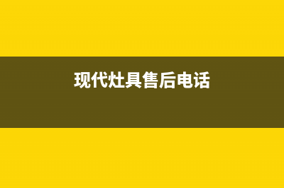 烟台现代灶具售后服务电话2023已更新(今日(现代灶具售后电话)