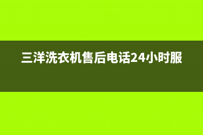 三洋洗衣机售后 维修网点统一24小时特约维修服务网点(三洋洗衣机售后电话24小时服务)