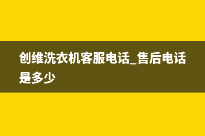 创维洗衣机客服电话号码统一服务中心电话多少(创维洗衣机客服电话 售后电话是多少)