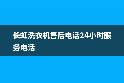 长虹洗衣机售后服务电话号码统一客服24小时400热线(长虹洗衣机售后电话24小时服务电话)