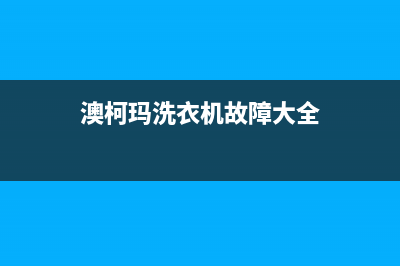 澳柯玛洗衣机400服务电话统一400客服中心(澳柯玛洗衣机故障大全)