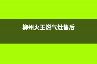 钦州火王燃气灶全国24小时服务热线2023已更新(网点/更新)(柳州火王燃气灶售后)