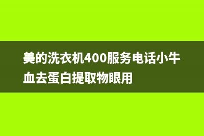 美的洗衣机400服务电话全国统一服务网点(美的洗衣机400服务电话小牛血去蛋白提取物眼用)