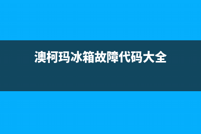 澳柯玛冰箱服务24小时热线已更新[服务热线](澳柯玛冰箱故障代码大全)