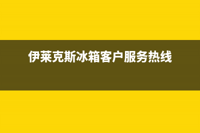 伊莱克斯冰箱客服电话2023已更新(今日(伊莱克斯冰箱客户服务热线)