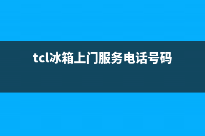 TCL冰箱上门服务标准(400)(tcl冰箱上门服务电话号码)