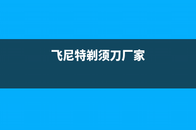 飞尼特（FEINITE）油烟机售后维修2023已更新(厂家/更新)(飞尼特剃须刀厂家)