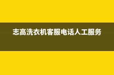 志高洗衣机客服电话号码地址在哪(志高洗衣机客服电话人工服务)