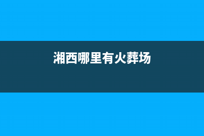 湘西市区火王集成灶客服热线24小时2023已更新(2023/更新)(湘西哪里有火葬场)