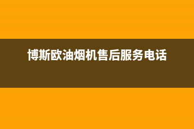 博斯欧油烟机售后维修电话2023已更新(400/更新)(博斯欧油烟机售后服务电话)