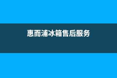 惠而浦冰箱售后维修点查询已更新(惠而浦冰箱售后服务)