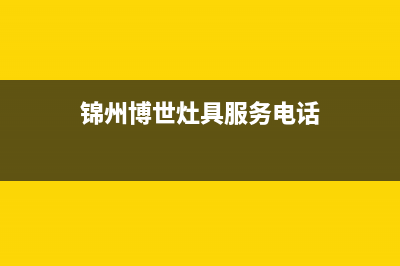 锦州博世灶具服务中心电话2023已更新(厂家/更新)(锦州博世灶具服务电话)