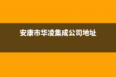 安康市华凌集成灶全国服务电话2023已更新(网点/更新)(安康市华凌集成公司地址)