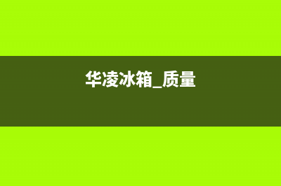 华凌冰箱全国服务电话号码2023已更新(今日(华凌冰箱 质量)