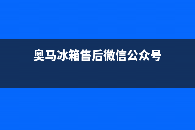 奥马冰箱上门服务标准已更新(奥马冰箱售后微信公众号)