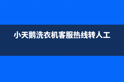 小天鹅洗衣机客服电话号码统一维修服务(小天鹅洗衣机客服热线转人工)