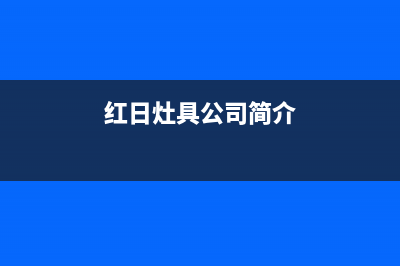 嘉善市红日灶具售后电话24小时2023已更新(2023更新)(红日灶具公司简介)