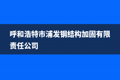 呼和浩特市上浦(SHANGPU)壁挂炉维修电话24小时(呼和浩特市浦发钢结构加固有限责任公司)