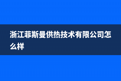 舟山菲斯曼(VIESSMANN)壁挂炉客服电话24小时(浙江菲斯曼供热技术有限公司怎么样)