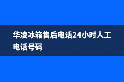 华凌冰箱售后电话多少2023已更新(每日(华凌冰箱售后电话24小时人工电话号码)