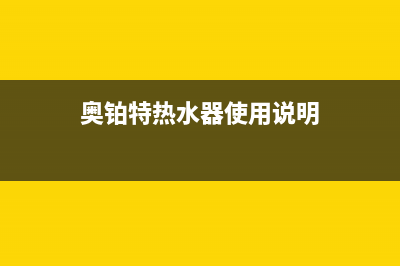 奥铂特（AOUBOT）油烟机客服热线2023已更新(400/更新)(奥铂特热水器使用说明)