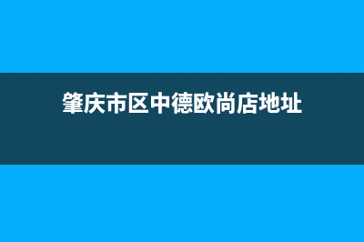 肇庆市区中德欧文斯壁挂炉24小时服务热线(肇庆市区中德欧尚店地址)