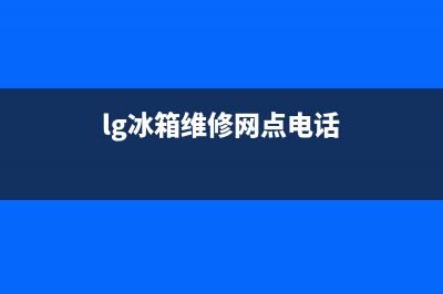 LG冰箱维修电话查询已更新(400)(lg冰箱维修网点电话)