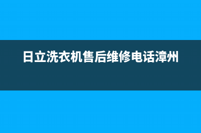 日立洗衣机售后维修服务24小时报修电话4oo号码是多少(日立洗衣机售后维修电话漳州)