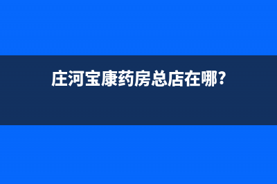 庄河市区康宝(Canbo)壁挂炉服务24小时热线(庄河宝康药房总店在哪?)