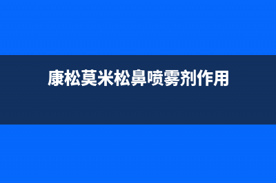 康松（KANGSONG）油烟机服务电话(今日(康松莫米松鼻喷雾剂作用)