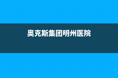 明港奥克斯(AUX)壁挂炉全国服务电话(奥克斯集团明州医院)