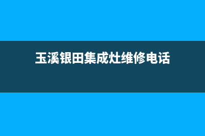 玉溪银田集成灶服务电话24小时2023已更新(2023更新)(玉溪银田集成灶维修电话)