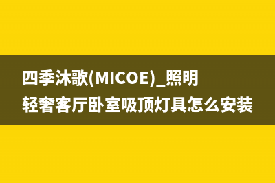 四季沐歌（MICOE）油烟机售后维修2023已更新(2023更新)(四季沐歌(MICOE) 照明轻奢客厅卧室吸顶灯具怎么安装)