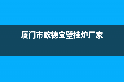 厦门市欧德宝壁挂炉售后服务热线(厦门市欧德宝壁挂炉厂家)