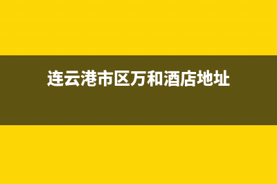 连云港市区万和(Vanward)壁挂炉售后电话(连云港市区万和酒店地址)