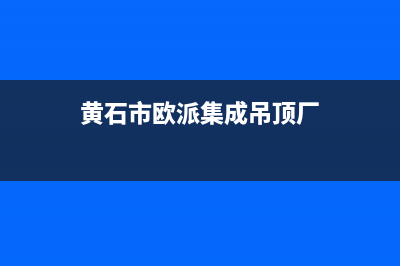 黄石市欧派集成灶服务电话2023已更新(今日(黄石市欧派集成吊顶厂)