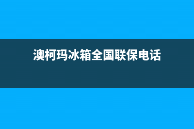 澳柯玛冰箱全国统一服务热线已更新(电话)(澳柯玛冰箱全国联保电话)