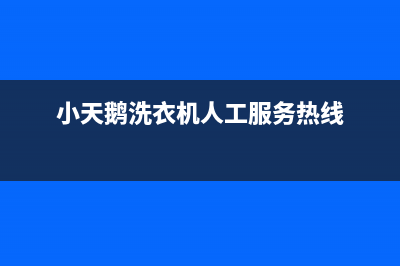 小天鹅洗衣机人工服务热线售后服务网点24小时人工客服热线(小天鹅洗衣机人工服务热线)