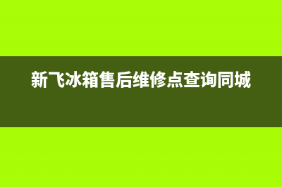 新飞冰箱售后维修电话号码已更新(400)(新飞冰箱售后维修点查询同城)